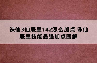 诛仙3仙辰皇142怎么加点 诛仙辰皇技能最强加点图解